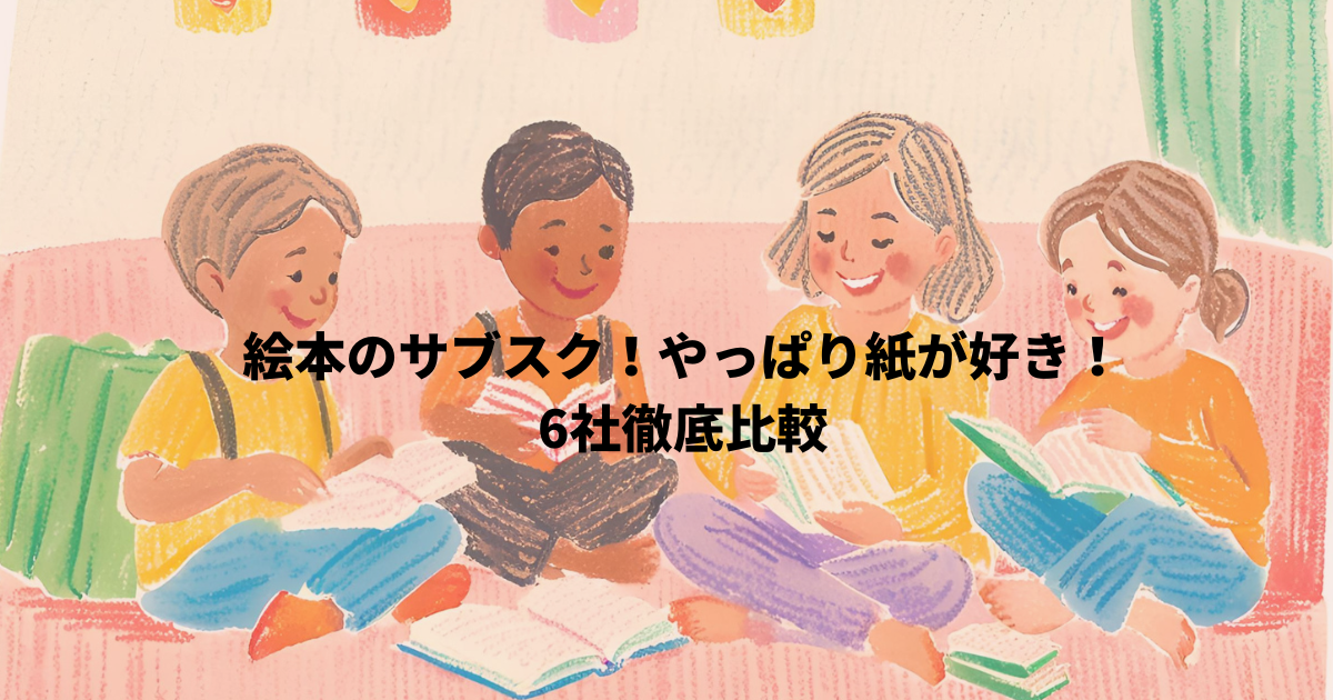 絵本のサブスク徹底比較！やっぱり紙の絵本が好き